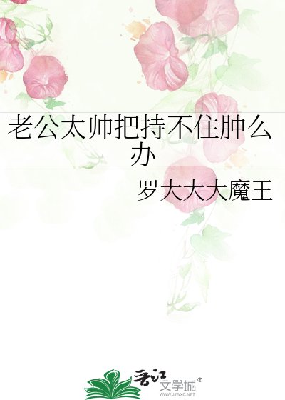 老公太帥把持不住腫麼辦